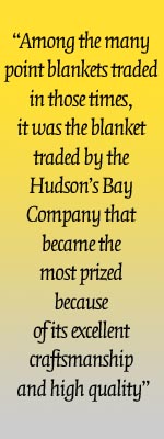Among the many point blankets traded in those times, it was the blanket traded by the Hudson’s Bay Company that became the most prized because of its excellent craftsmanship and high quality